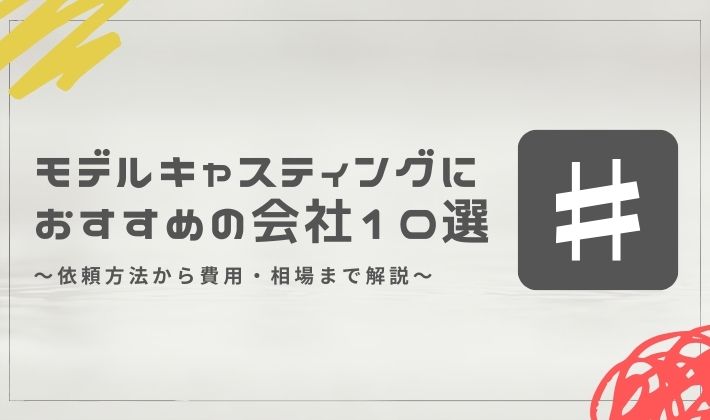 モデルキャスティングにおすすめの会社10選！依頼方法から費用・相場まで解説